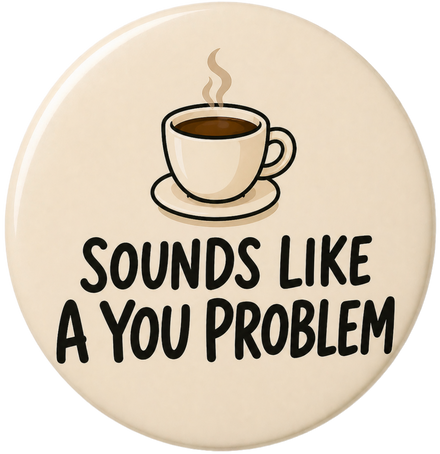 Sounds Like A You Problem